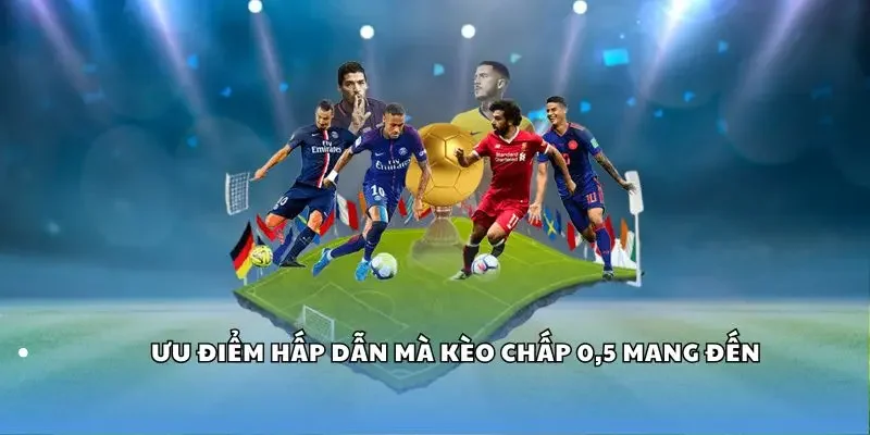Ưu điểm hấp dẫn mà kèo chấp 0,5 mang đến