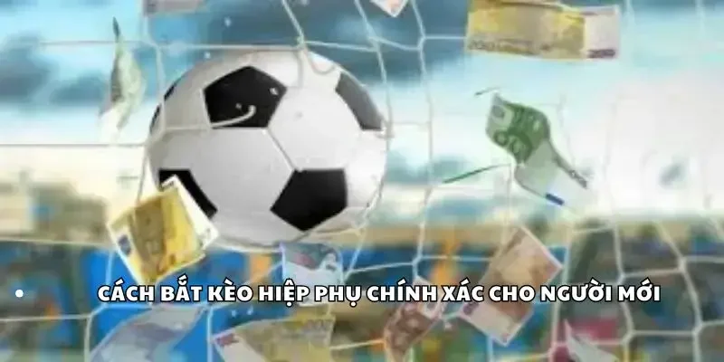Cách bắt kèo hiệp phụ chính xác cho người mới