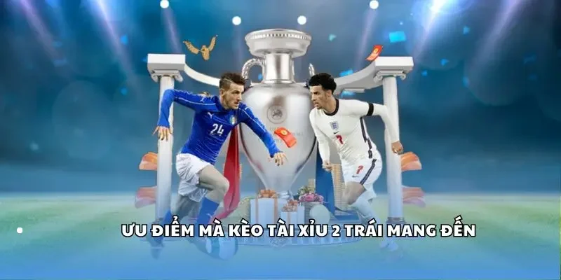 Ưu điểm mà kèo tài xỉu 2 trái mang đến