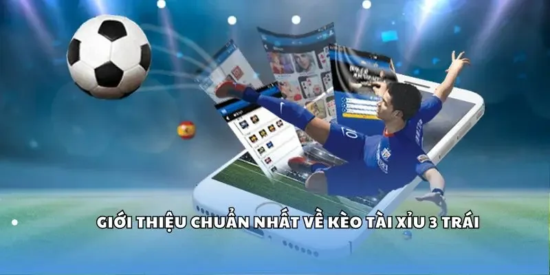 Giới thiệu chuẩn nhất về kèo tài xỉu 3 trái