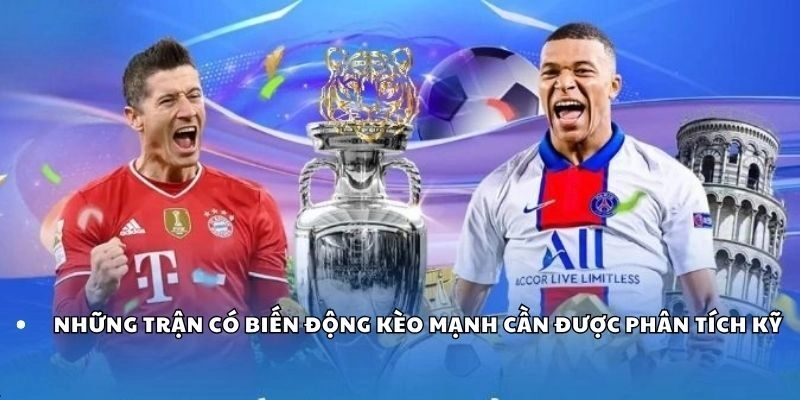 Những trận có biến động kèo mạnh cần được phân tích kỹ