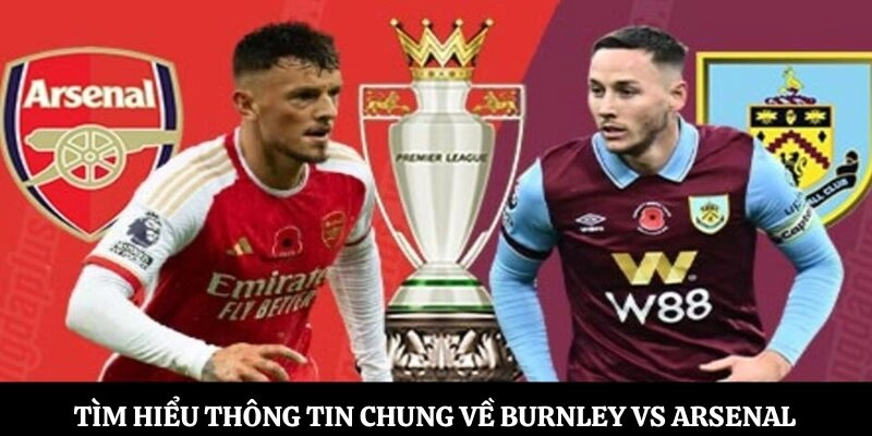 Tìm hiểu thông tin chung về Burnley vs Arsenal