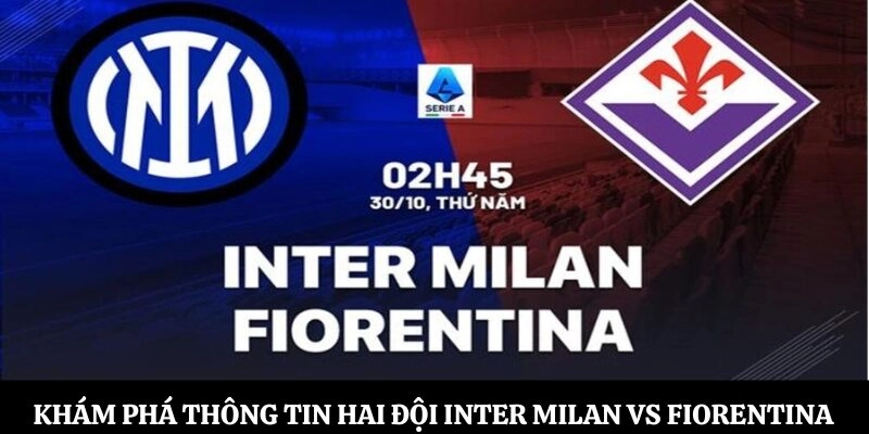 Khám phá thông tin hai đội Inter Milan vs Fiorentina