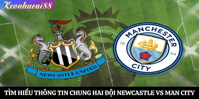 Tìm hiểu thông tin chung hai đội Newcastle vs Man City