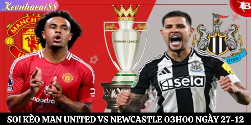 Soi Kèo Man United vs Newcastle Lúc 03h00 Ngày 27-12