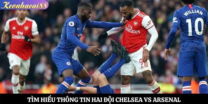 Tìm hiểu thông tin hai đội Chelsea vs Arsenal